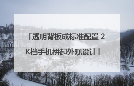 透明背板成标准配置 2K档手机拼起外观设计