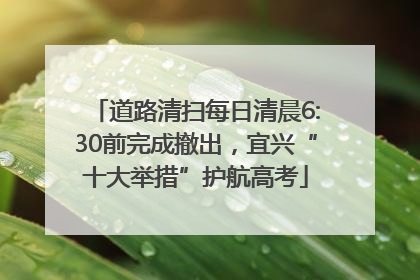 道路清扫每日清晨6:30前完成撤出，宜兴“十大举措”护航高考