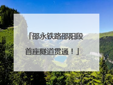 邵永铁路邵阳段首座隧道贯通！