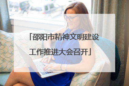 邵阳市精神文明建设工作推进大会召开