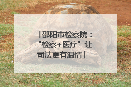 邵阳市检察院：“检察+医疗”让司法更有温情
