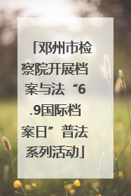 邓州市检察院开展档案与法“6.9国际档案日”普法系列活动