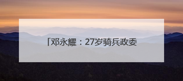 邓永耀：27岁骑兵政委 战斗至生命最后一刻