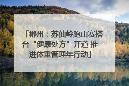 郴州：苏仙岭跑山赛搭台“健康处方”开道 推进体重管理年行动