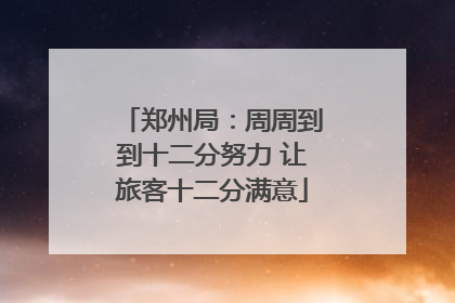 郑州局：周周到到十二分努力 让旅客十二分满意