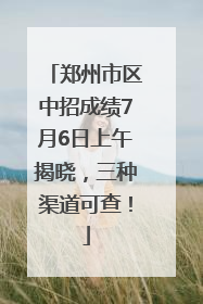 郑州市区中招成绩7月6日上午揭晓，三种渠道可查！