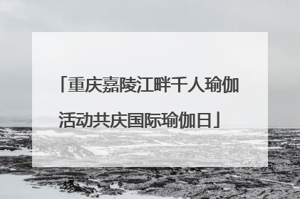 重庆嘉陵江畔千人瑜伽活动共庆国际瑜伽日