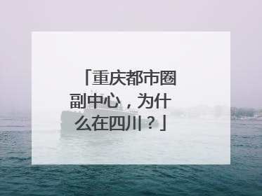 重庆都市圈副中心，为什么在四川？