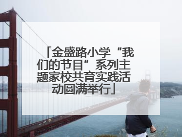 金盛路小学“我们的节目”系列主题家校共育实践活动圆满举行