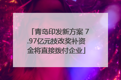 青岛印发新方案 7.97亿元技改奖补资金将直接拨付企业