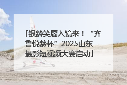 银龄笑靥入镜来！“齐鲁悦龄杯”2025山东摄影短视频大赛启动