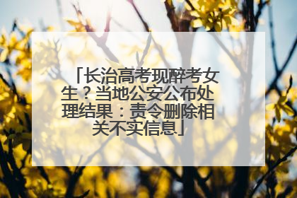 长治高考现醉考女生？当地公安公布处理结果：责令删除相关不实信息