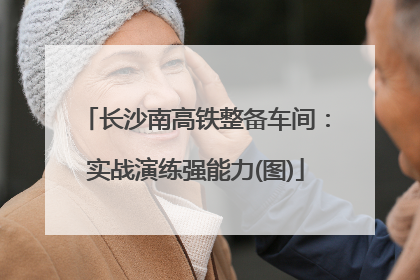 长沙南高铁整备车间：实战演练强能力(图)