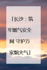 长沙：筑牢燃气安全网 守护万家烟火气