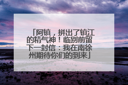 阿镇，拼出了镇江的精气神！临别前留下一封信：我在南徐州期待你们的到来