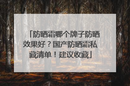 防晒霜哪个牌子防晒效果好？国产防晒霜私藏清单！建议收藏