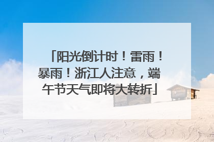 阳光倒计时！雷雨！暴雨！浙江人注意，端午节天气即将大转折