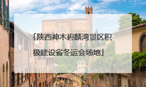 陕西神木碧麟湾景区积极建设省冬运会场地