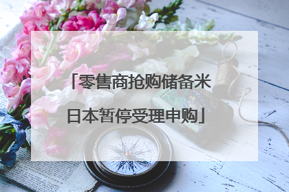 零售商抢购储备米 日本暂停受理申购