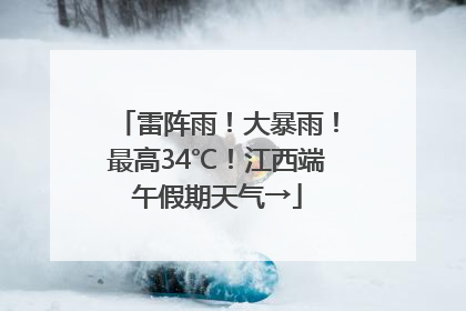 雷阵雨！大暴雨！最高34℃！江西端午假期天气→