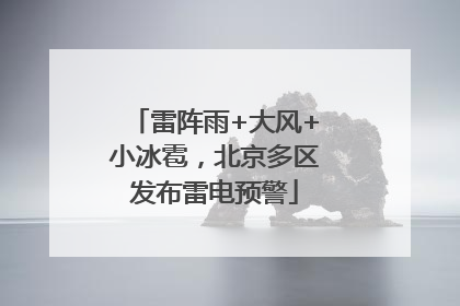 雷阵雨+大风+小冰雹，北京多区发布雷电预警