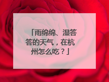 雨绵绵、湿答答的天气，在杭州怎么吃？