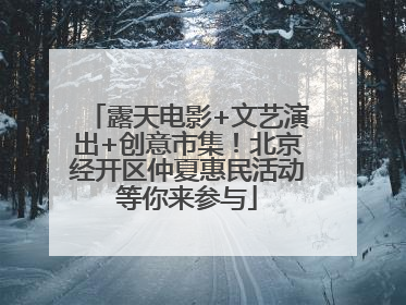 露天电影+文艺演出+创意市集！北京经开区仲夏惠民活动等你来参与