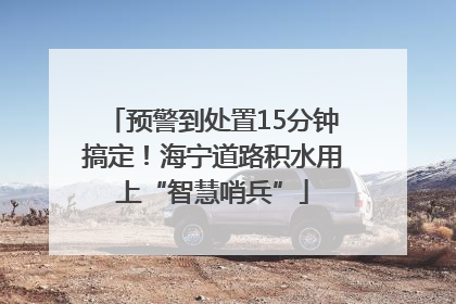 预警到处置15分钟搞定！海宁道路积水用上“智慧哨兵”