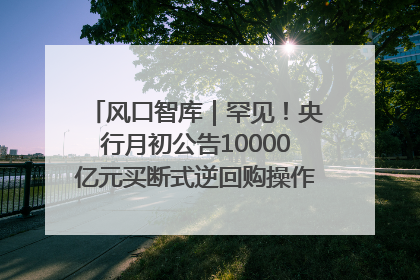 风口智库｜罕见！央行月初公告10000亿元买断式逆回购操作，什么信号？