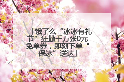 饿了么“冰冰有礼节”狂撒千万张0元免单券，即刻下单“保冰”送达