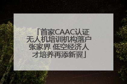 首家CAAC认证无人机培训机构落户张家界 低空经济人才培养再添新翼