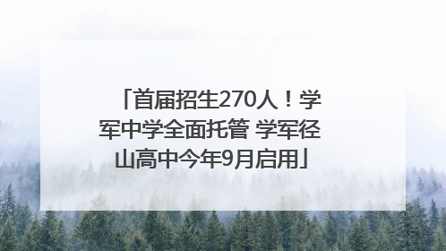 首届招生270人！学军中学全面托管 学军径山高中今年9月启用
