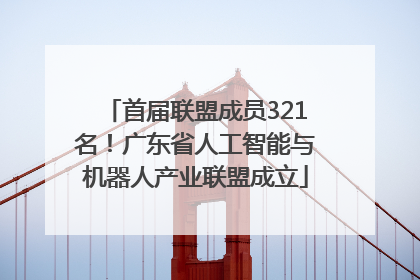 首届联盟成员321名！广东省人工智能与机器人产业联盟成立
