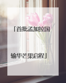 首批孟加拉国输华芒果启程