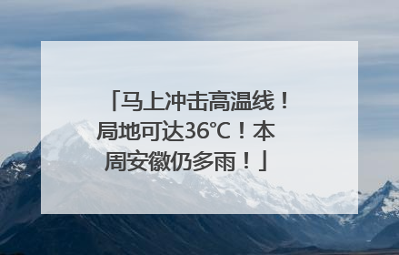 马上冲击高温线！局地可达36℃！本周安徽仍多雨！