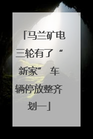 马兰矿电三轮有了“新家” 车辆停放整齐划一