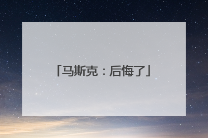 马斯克：后悔了