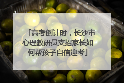 高考倒计时，长沙市心理教研员支招家长如何帮孩子自信迎考