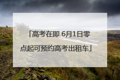 高考在即 6月1日零点起可预约高考出租车