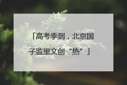 高考季到，北京国子监里文创“热”