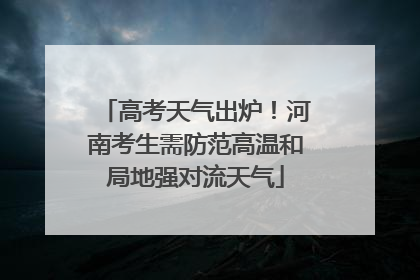 高考天气出炉！河南考生需防范高温和局地强对流天气