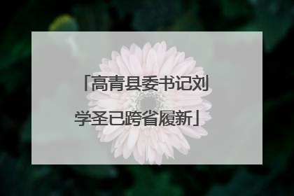 高青县委书记刘学圣已跨省履新