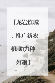龙岩连城：推广新农机 助力种好粮