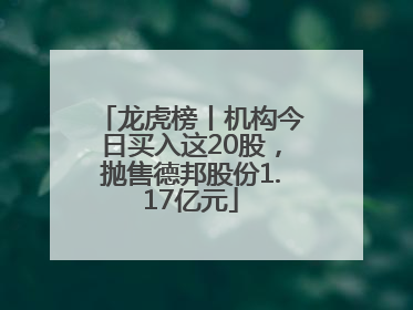 龙虎榜丨机构今日买入这20股，抛售德邦股份1.17亿元