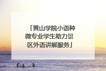 黄山学院小语种微专业学生助力景区外语讲解服务