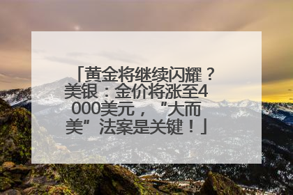 黄金将继续闪耀？美银：金价将涨至4000美元，“大而美”法案是关键！