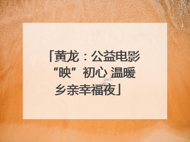 黄龙：公益电影“映”初心 温暖乡亲幸福夜