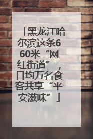黑龙江哈尔滨这条660米“网红街道”，日均万名食客共享“平安滋味”