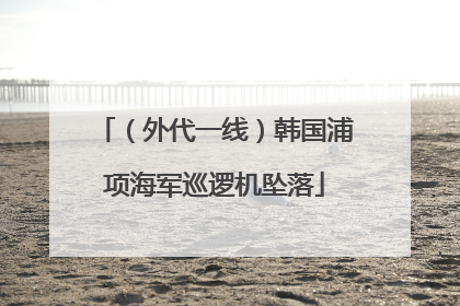 （外代一线）韩国浦项海军巡逻机坠落