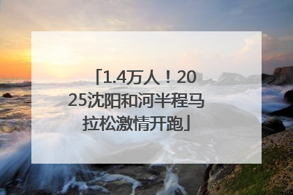 1.4万人！2025沈阳和河半程马拉松激情开跑